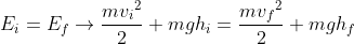 E_{i}=E_{f}\rightarrow \frac{m{v_{i}}^{2}}{2}+mgh_{i}=\frac{m{v_{f}}^{2}}{2}+mgh_{f}